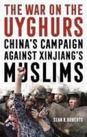 The War on the Uyghurs: Chinas Campaign Against Xinjiangs Muslims