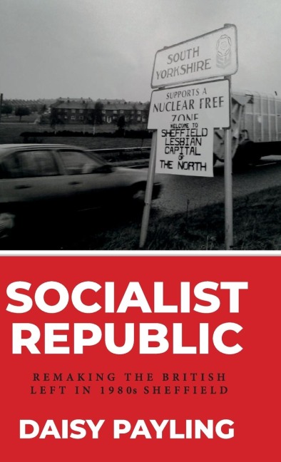 Socialist republic: Remaking the British left in 1980s Sheffield