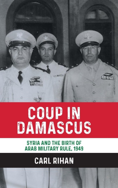 Coup in Damascus: Syria and the birth of Arab military rule, 1949