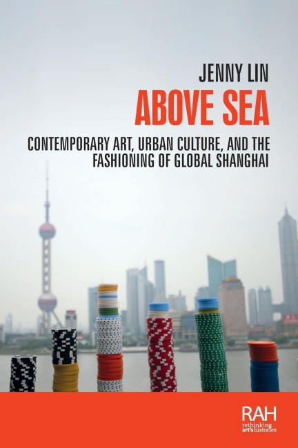 Above sea: Contemporary art, urban culture, and the fashioning of global Shanghai