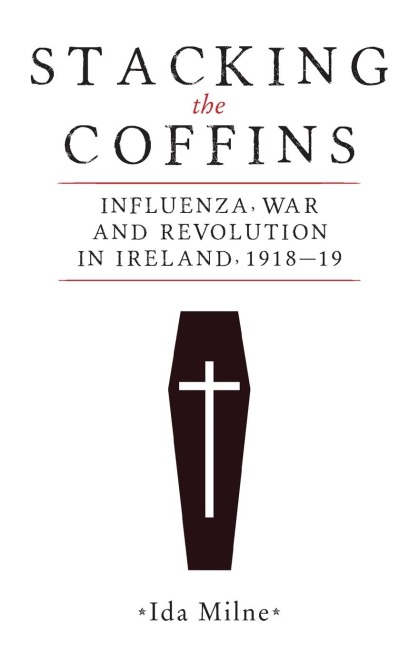 Stacking the coffins: Influenza, war and revolution in Ireland, 1918-19