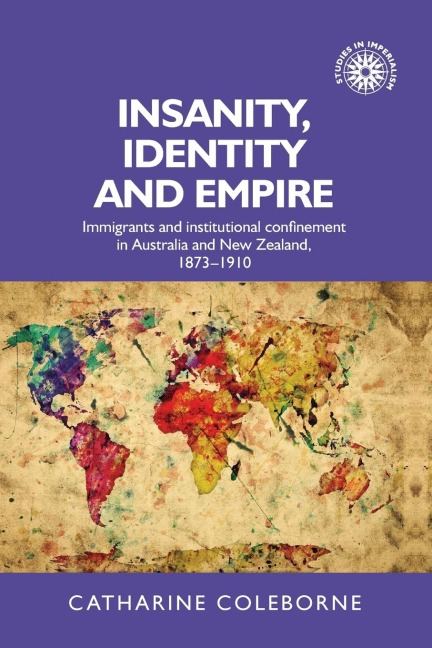 Insanity, identity and empire: Immigrants and institutional confinement in Australia and New Zealand, 1873-1910