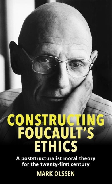 Constructing Foucault's ethics: A poststructuralist moral theory for the twenty-first century