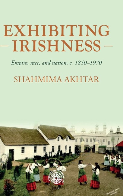 Exhibiting Irishness: Empire, race, and nation, c. 1850-1970