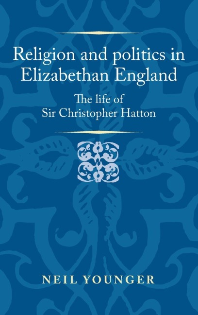 Religion and politics in Elizabethan England: The life of Sir Christopher Hatton