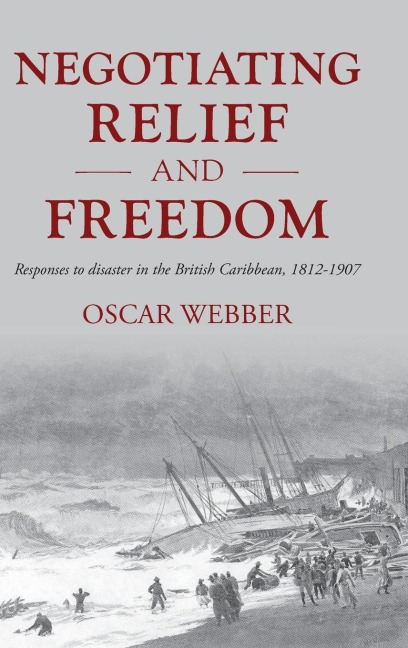 Negotiating relief and freedom: Responses to disaster in the British Caribbean, 1812-1907