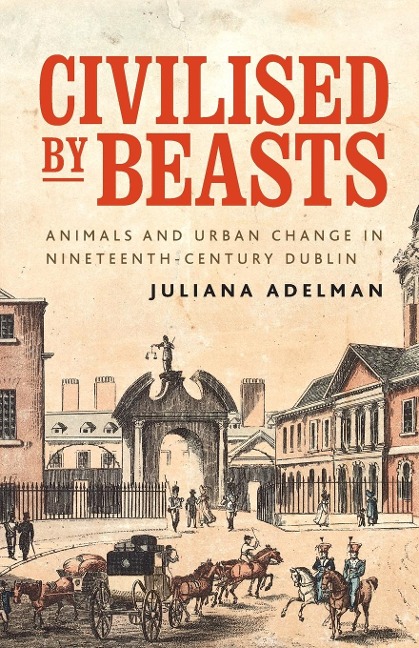 Civilised by beasts: Animals and urban change in nineteenth-century Dublin