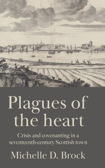 Plagues of the heart: Crisis and covenanting in a seventeenth-century Scottish town