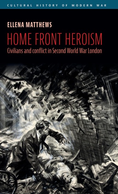 Home front heroism: Civilians and conflict in Second World War London