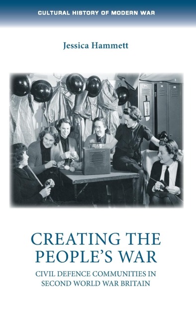 Creating the peoples war: Civil defence communities in Second World War Britain