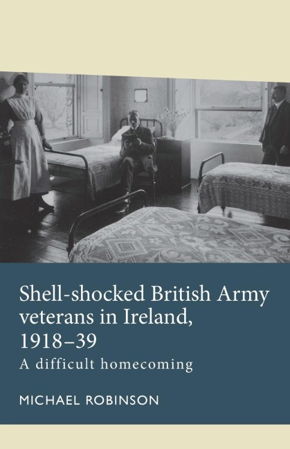 Shell-shocked British Army veterans in Ireland, 1918-39: A difficult homecoming