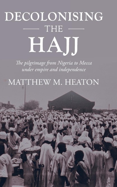 Decolonising the Hajj: The pilgrimage from Nigeria to Mecca under empire and independence