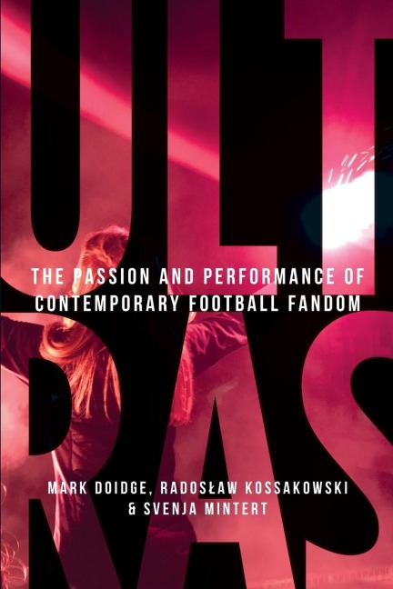 Ultras: The passion and performance of contemporary football fandom