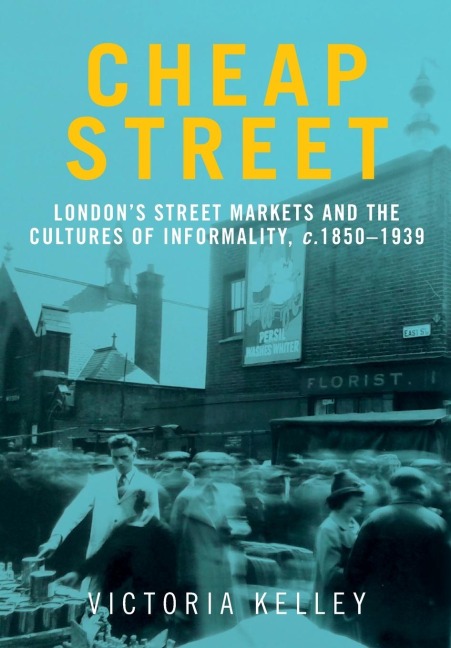 Cheap Street: London's street markets and the cultures of informality, c.1850-1939