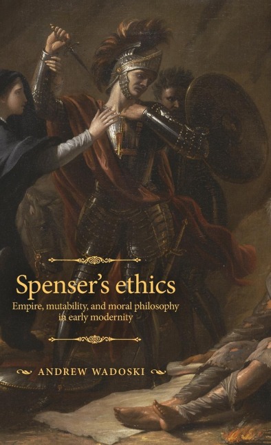Spenser's ethics: Empire, mutability, and moral philosophy in early modernity