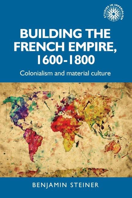 Building the French empire, 1600-1800: Colonialism and material culture