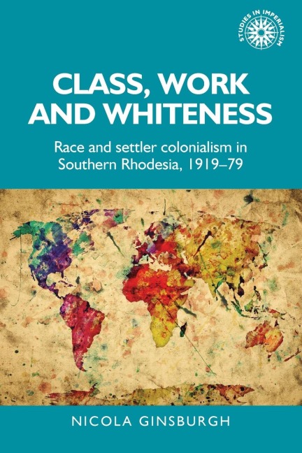 Class, Work and Whiteness: Race and Settler Colonialism in Southern Rhodesia, 1919-79
