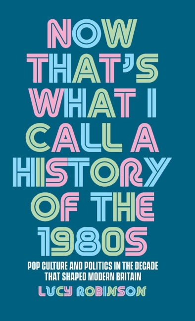 Now that's what I call a history of the 1980s: Pop culture and politics in the decade that shaped modern Britain