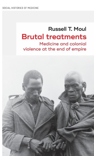 Brutal treatments: Medicine and colonial violence at the end of empire