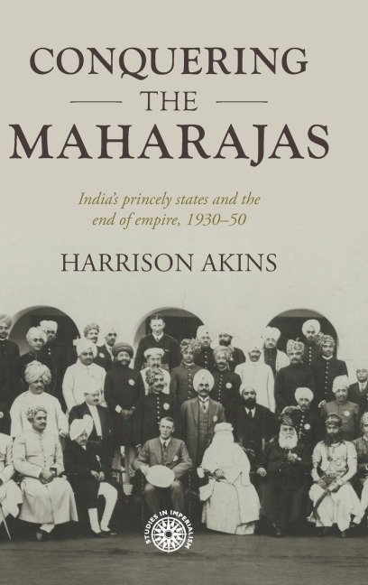 Conquering the maharajas: India's princely states and the end of empire, 1930-50