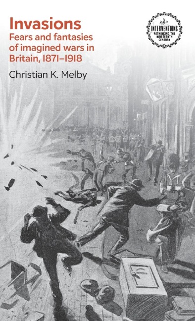 Invasions: Fears and fantasies of imagined wars in Britain, 1871-1918