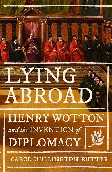 Lying Abroad: Henry Wotton and the Invention of Diplomacy