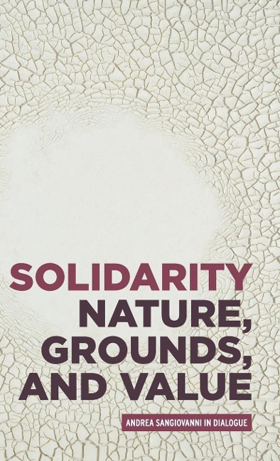 Solidarity: Nature, grounds, and value : Andrea Sangiovanni in dialogue