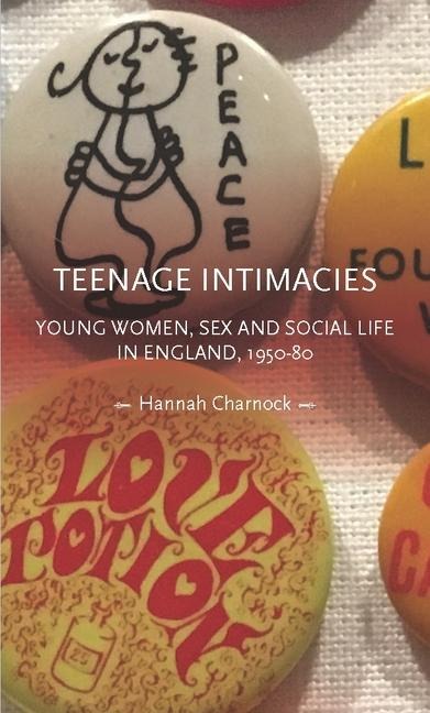 Teenage Intimacies Young Women, Sex and Social Life in England, 1950-80