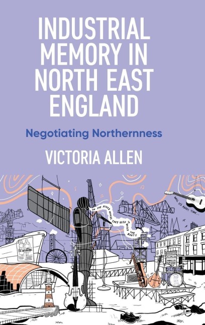 Industrial memory in North East England: Negotiating northernness