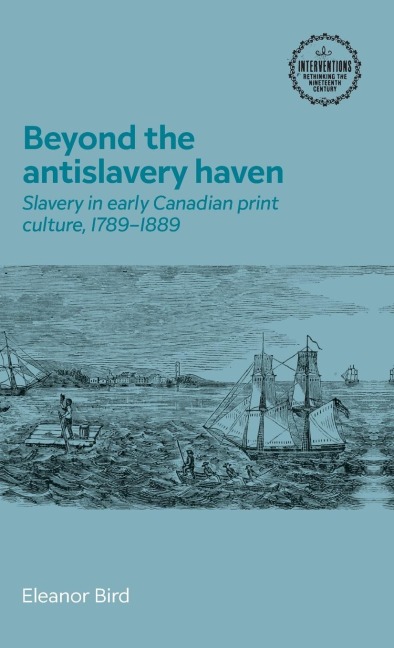 Beyond the antislavery haven: Slavery in early Canadian print culture, 1789-1889