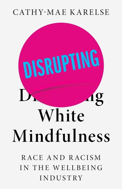 Disrupting White Mindfulness: Race and Racism in the Wellbeing Industry
