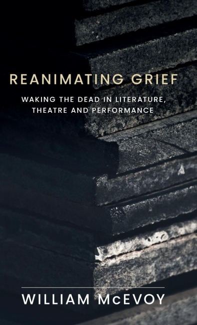 Reanimating grief: Waking the dead in literature, theatre and performance