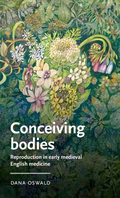 Conceiving bodies: Reproduction in early medieval English medicine