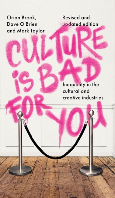 Culture Is Bad for You: Inequality in the Cultural and Creative Industries, Revised and Updated Edition