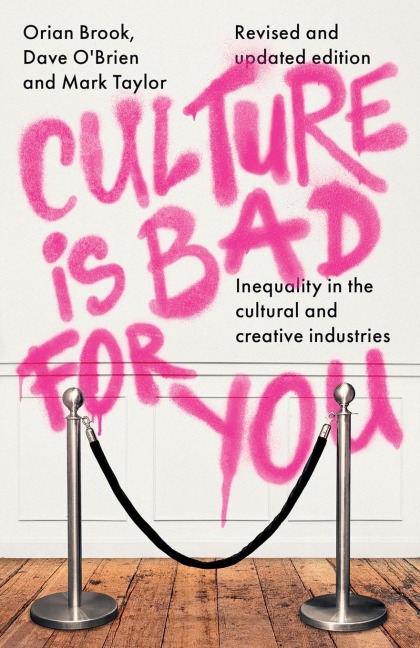 Culture Is Bad for You: Inequality in the Cultural and Creative Industries, Revised and Updated Edition