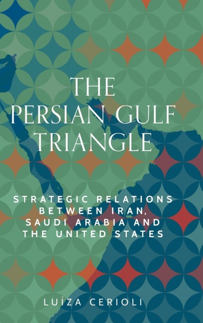 The Persian Gulf triangle: Strategic relations between Iran, Saudi Arabia and the United States