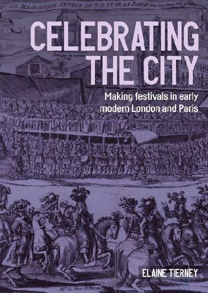 Celebrating the city: Making festivals in early modern London and Paris