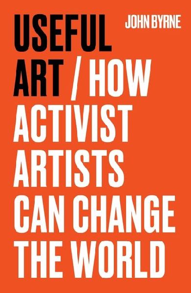 Useful Art: How activist artists can change the world