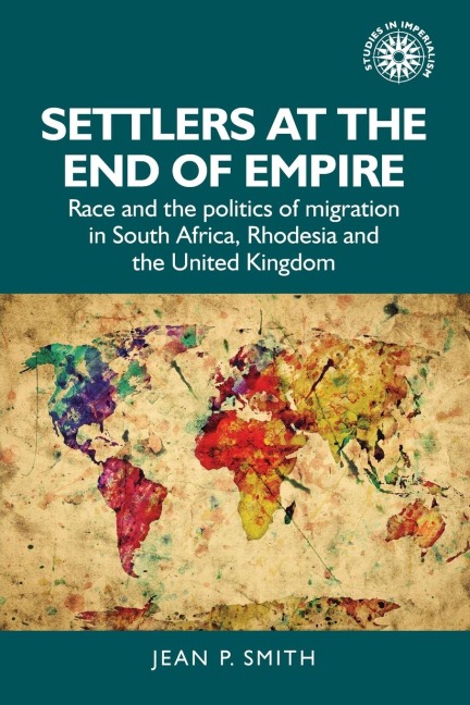 Settlers at the End of Empire: Race and the Politics of Migration in South Africa, Rhodesia and the United Kingdom