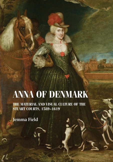 Anna of Denmark: The material and visual culture of the Stuart courts, 1589-1619