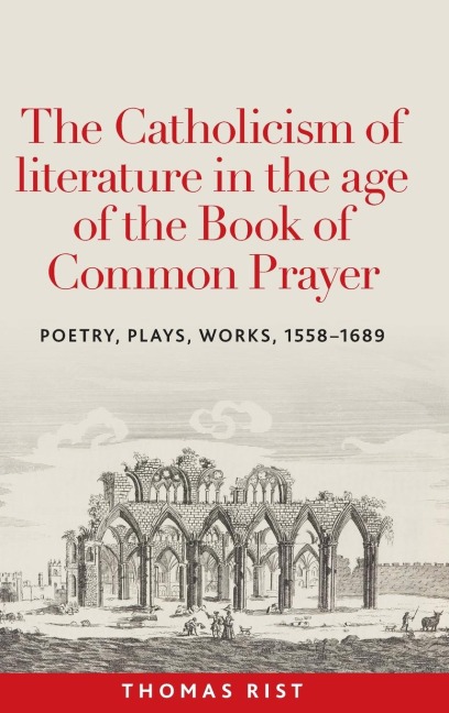 The Catholicism of literature in the age of the Book of Common Prayer: Poetry, plays, works, 1558-1689