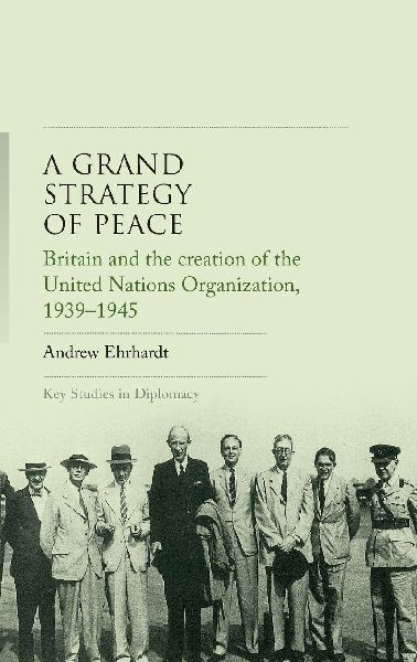 A grand strategy of peace: Britain and the creation of the United Nations Organization, 1939-1945