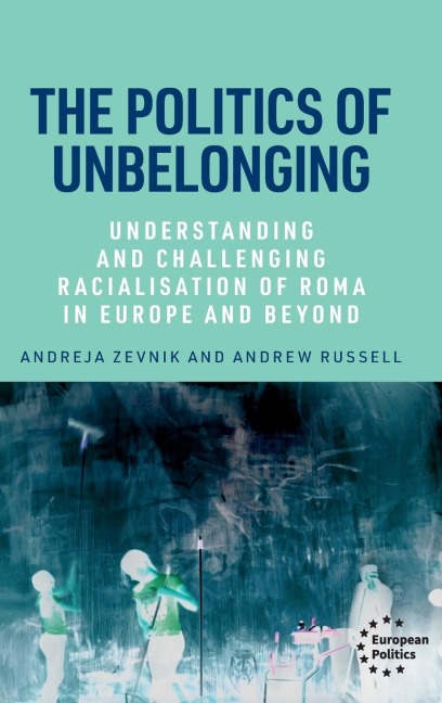 The politics of unbelonging: Understanding and challenging racialisation of Roma in Europe and beyond
