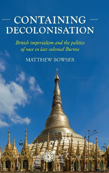 Containing decolonisation: British imperialism and the politics of race in late colonial Burma