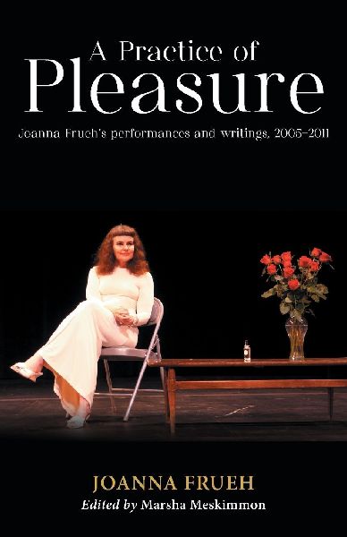 A Practice of Pleasure: Joanna Fruehs performances and writings, 2005-2011