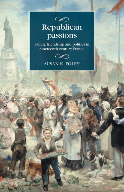 Republican passions: Family, friendship and politics in nineteenth-century France