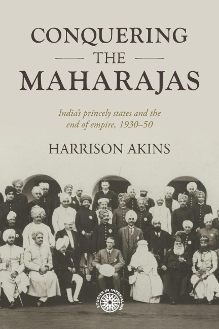 Conquering the maharajas: India's princely states and the end of empire, 1930-50