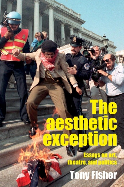 The Aesthetic Exception: Essays on Art, Theatre, and Politics