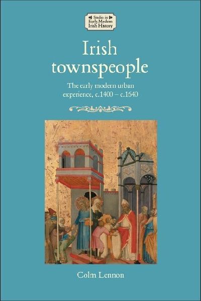 Irish townspeople: The early modern urban experience, c.1400-c.1640