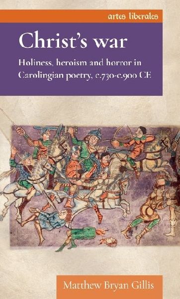 Christs war: Holiness, heroism and horror in Carolingian poetry, c.730-c.900 CE